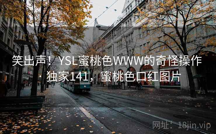 笑出声！YSL蜜桃色WWW的奇怪操作 · 独家141，蜜桃色口红图片