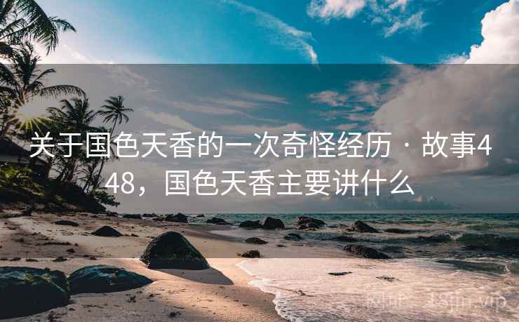 关于国色天香的一次奇怪经历 · 故事448，国色天香主要讲什么