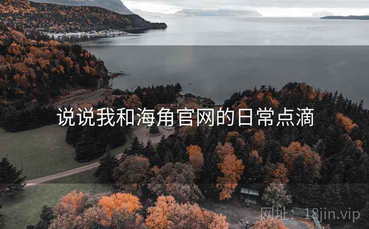 说说我和海角官网的日常点滴