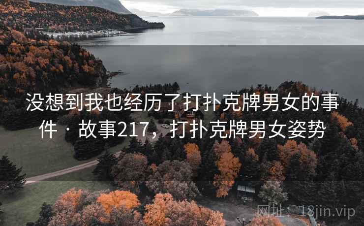 没想到我也经历了打扑克牌男女的事件 · 故事217，打扑克牌男女姿势