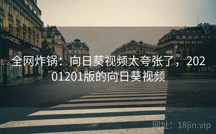 全网炸锅：向日葵视频太夸张了，20201201版的向日葵视频