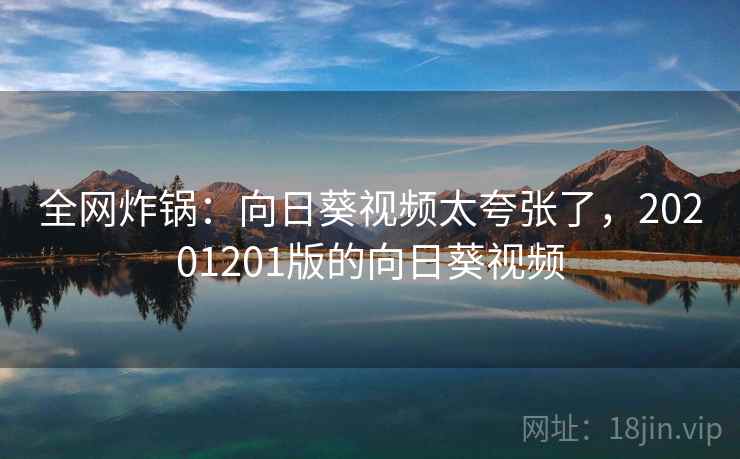 全网炸锅：向日葵视频太夸张了，20201201版的向日葵视频
