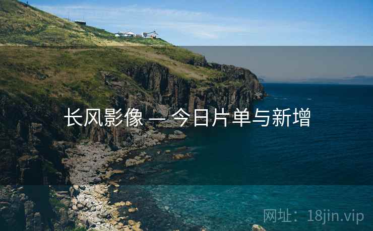 长风影像 — 今日片单与新增