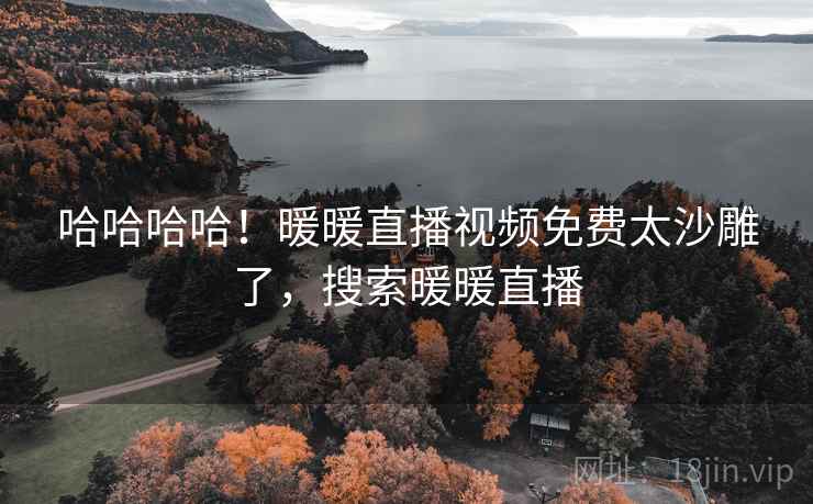 哈哈哈哈！暖暖直播视频免费太沙雕了，搜索暖暖直播
