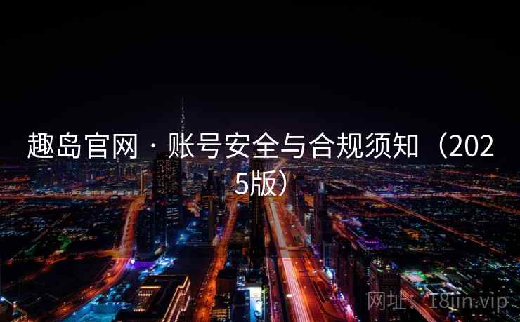 趣岛官网 · 账号安全与合规须知（2025版）