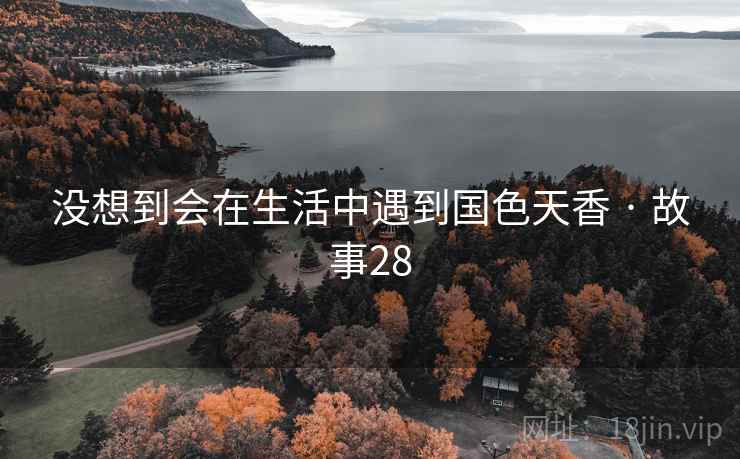 没想到会在生活中遇到国色天香 · 故事28
