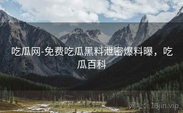 吃瓜网-免费吃瓜黑料泄密爆料曝，吃瓜百科
