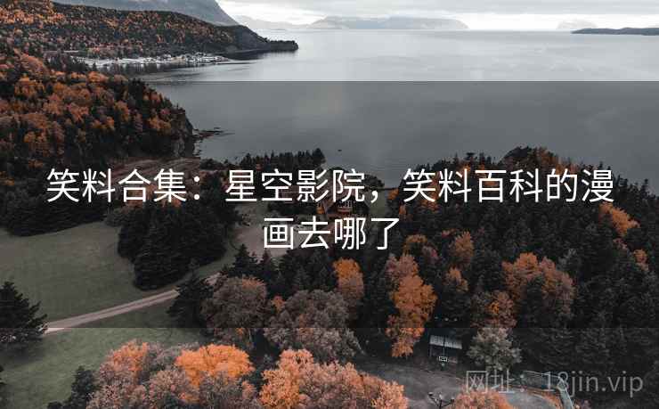 笑料合集：星空影院，笑料百科的漫画去哪了