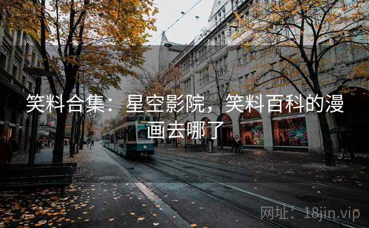 笑料合集：星空影院，笑料百科的漫画去哪了