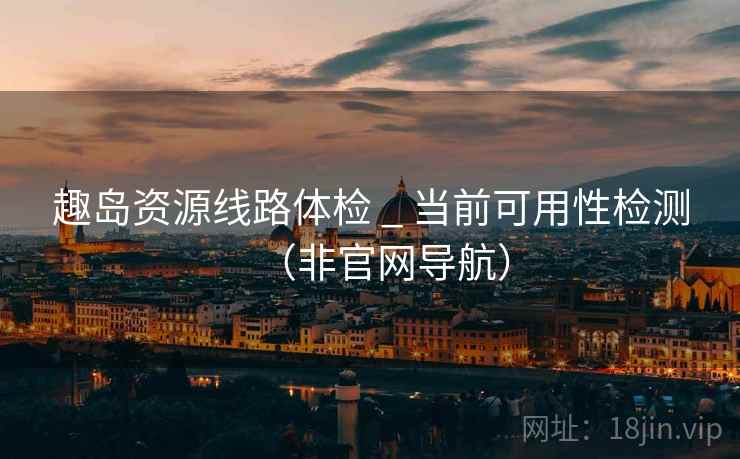 趣岛资源线路体检 _ 当前可用性检测（非官网导航）