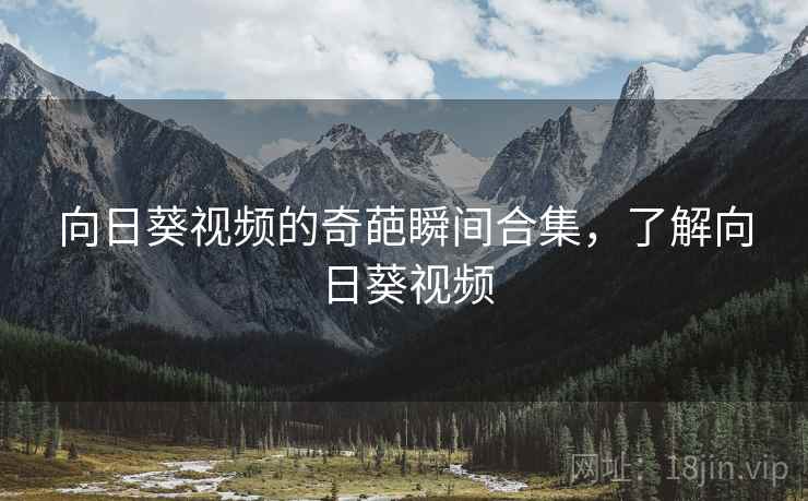 向日葵视频的奇葩瞬间合集，了解向日葵视频