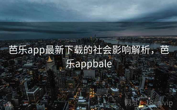 芭乐app最新下载的社会影响解析，芭乐appbale