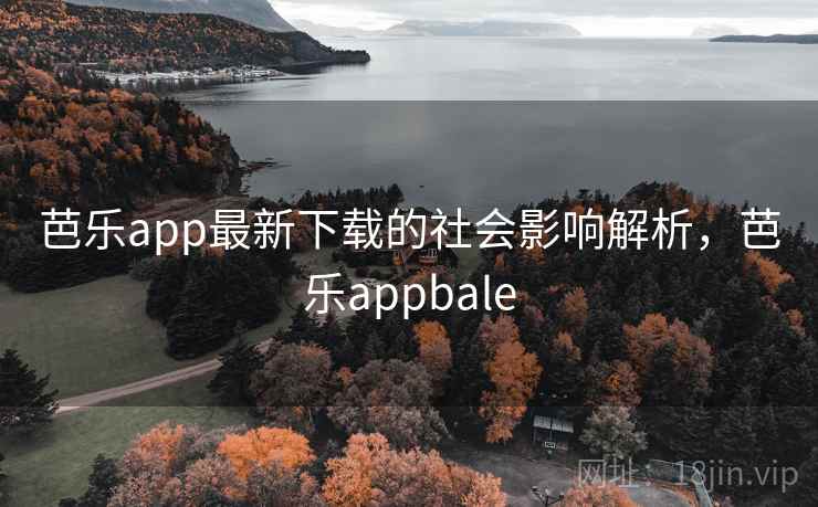 芭乐app最新下载的社会影响解析，芭乐appbale
