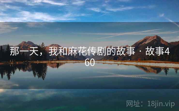 那一天，我和麻花传剧的故事 · 故事460