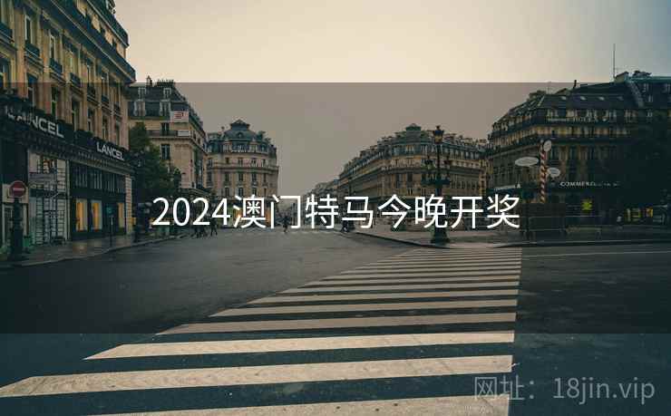 2024澳门特马今晚开奖 2024澳门特马今晚开奖
