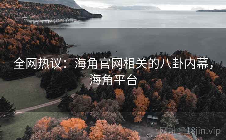 全网热议:海角官网相关的八卦内幕,海角平台 全网热议:海角官网相关的八卦内幕,海角平台