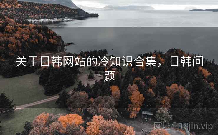 关于日韩网站的冷知识合集，日韩问题