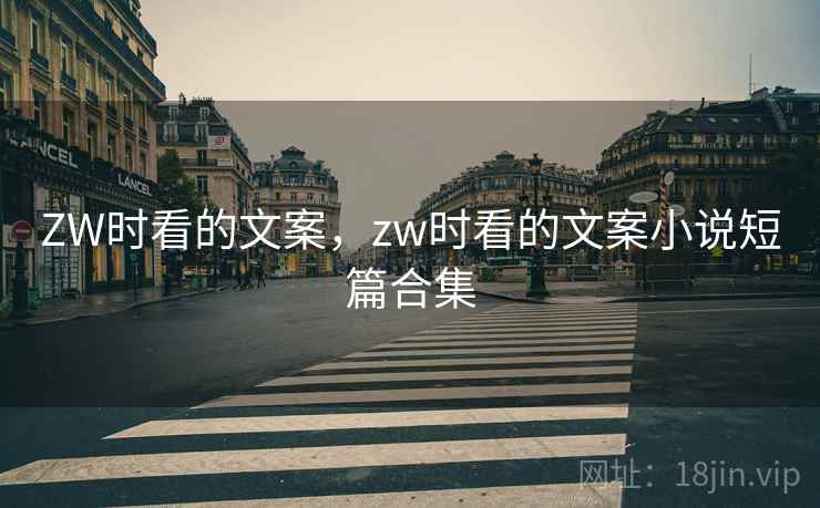 ZW时看的文案,zw时看的文案小说短篇合集 ZW时看的文案,zw时看的文案小说短篇合集