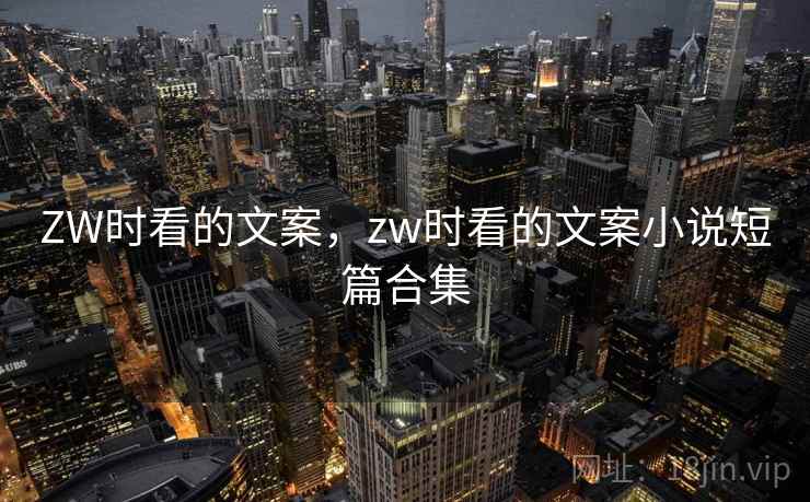 ZW时看的文案,zw时看的文案小说短篇合集 ZW时看的文案,zw时看的文案小说短篇合集