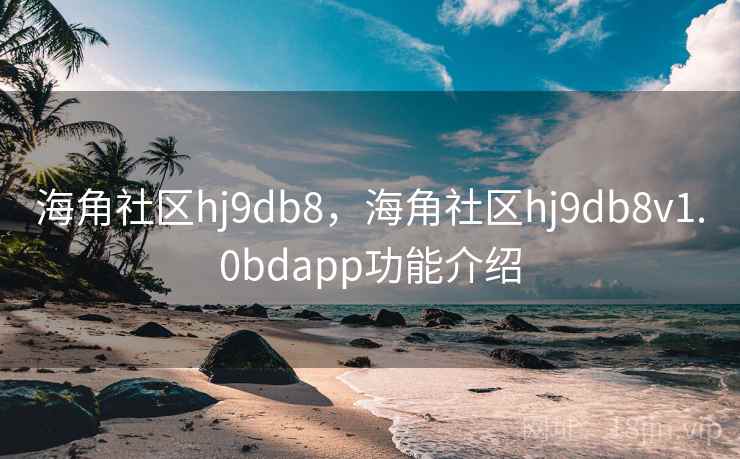 海角社区hj9db8，海角社区hj9db8v1.0bdapp功能介绍