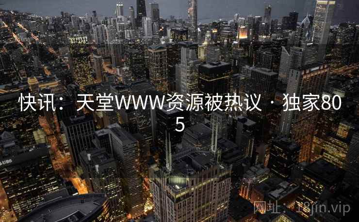 快讯：天堂WWW资源被热议 · 独家805