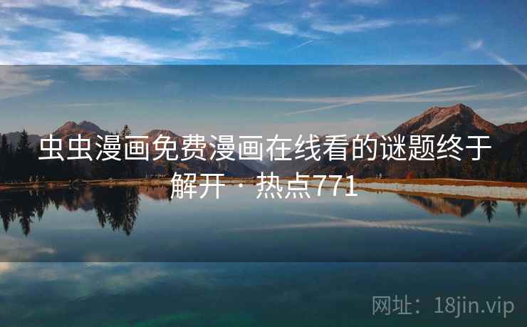 虫虫漫画免费漫画在线看的谜题终于解开 · 热点771 虫虫漫画免费漫画在线看的谜题终于解开 · 热点771