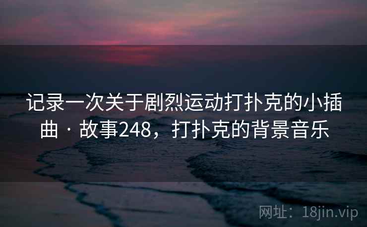 记录一次关于剧烈运动打扑克的小插曲 · 故事248，打扑克的背景音乐