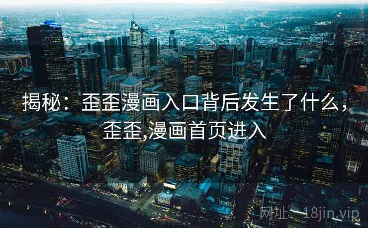 揭秘：歪歪漫画入口背后发生了什么，歪歪,漫画首页进入