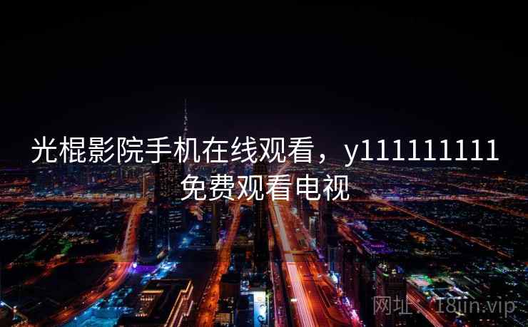 光棍影院手机在线观看，y111111111免费观看电视