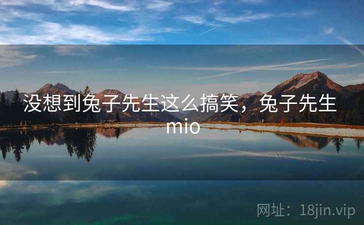 没想到兔子先生这么搞笑，兔子先生 mio
