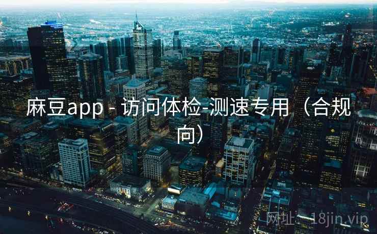 麻豆app - 访问体检-测速专用（合规向）
