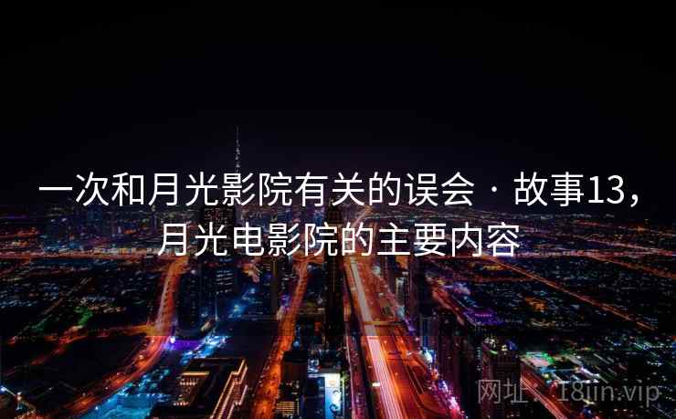 一次和月光影院有关的误会 · 故事13，月光电影院的主要内容