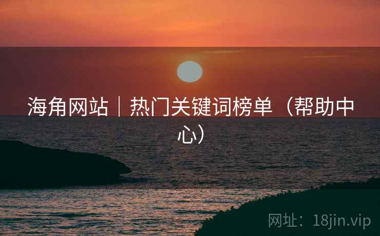 海角网站｜热门关键词榜单（帮助中心）